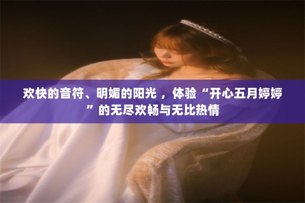 欢快的音符、明媚的阳光 ，体验“开心五月婷婷”的无尽欢畅与无比热情