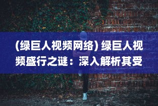 (绿巨人视频网络) 绿巨人视频盛行之谜：深入解析其受欢迎的原因及影响力