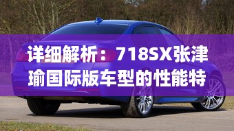 详细解析：718SX张津瑜国际版车型的性能特点、豪华配置与购车指南