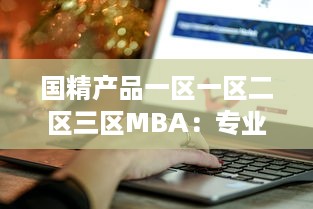 国精产品一区一区二区三区MBA：专业化定制，探索区域化管理新模式