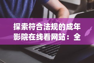 探索符合法规的成年影院在线看网站：全面免费解析及推荐的综合指南