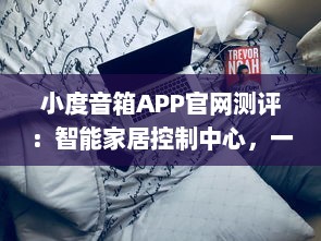 小度音箱APP官网测评：智能家居控制中心，一键操控生活便捷化 了解更多功能与优势。