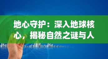 地心守护：深入地球核心，揭秘自然之谜与人类保护地球的科技先锋行动