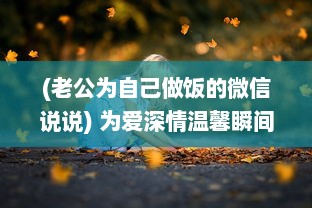 (老公为自己做饭的微信说说) 为爱深情温馨瞬间：老公在我忙碌做饭时的无声温暖拥抱