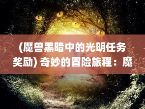 (魔兽黑暗中的光明任务奖励) 奇妙的冒险旅程：魔兽帮帮忙 教你如何在暗黑世界中展现光明