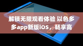 解锁无限观看体验 以色多多app新版iOS，畅享高清视界不间断 立即升级，享受更多专属内容 v8.9.5下载