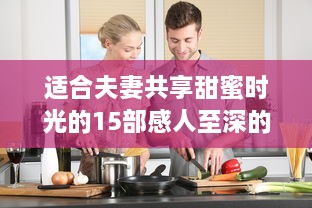 适合夫妻共享甜蜜时光的15部感人至深的爱情电视剧推荐 v8.8.3下载