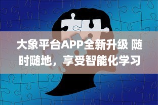 大象平台APP全新升级 随时随地，享受智能化学习体验，打造专属你的知识天地