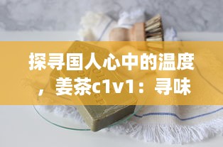 探寻国人心中的温度 ，姜茶c1v1：寻味传统、传承健康，温暖你的每一个冬季