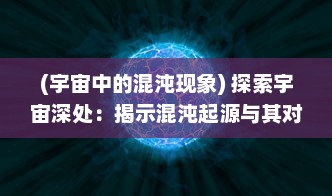 (宇宙中的混沌现象) 探索宇宙深处：揭示混沌起源与其对宇宙演化理论的深远影响