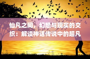 仙凡之间，幻想与现实的交织：解读神话传说中的超凡现象与人类理想之探索