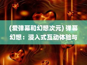 (爱弹幕和幻想次元) 弹幕幻想：浸入式互动体验与后现代魔幻视觉盛宴