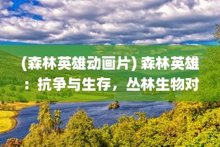 (森林英雄动画片) 森林英雄：抗争与生存，丛林生物对抵抗环境变化的壮丽传奇