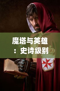 魔塔与英雄：史诗级别冒险旅程中的勇士与邪恶力量对决的传奇故事