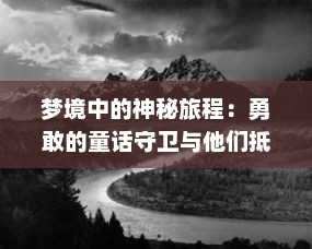 梦境中的神秘旅程：勇敢的童话守卫与他们抵挡黑暗势力的壮丽冒险