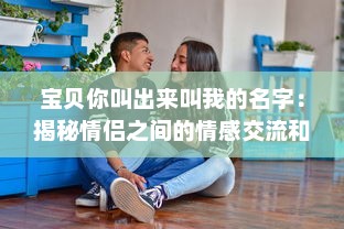 宝贝你叫出来叫我的名字：揭秘情侣之间的情感交流和亲密关系维护之道 v3.8.0下载