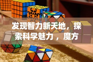 发现智力新天地，探索科学魅力 ，魔方学院APP带你解锁益智游戏的无限可能