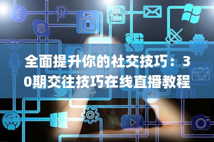 全面提升你的社交技巧：30期交往技巧在线直播教程，亲身经验分享，带你顺利跨越人际关系难关 v5.4.5下载