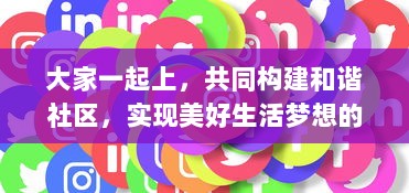 大家一起上，共同构建和谐社区，实现美好生活梦想的社交互动平台