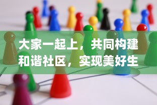 大家一起上，共同构建和谐社区，实现美好生活梦想的社交互动平台