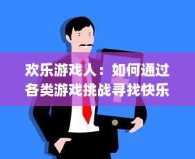 欢乐游戏人：如何通过各类游戏挑战寻找快乐，引爆人生的无限可能