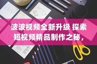 波波视频全新升级 探索短视频精品制作之秘，解锁无限创意潜能。 v0.8.9下载