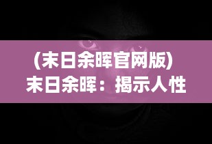 (末日余晖官网版) 末日余晖：揭示人性光辉与黑暗交织的末世生存考验