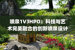 喷泉1V3HPO：科技与艺术完美融合的创新喷泉设计 v6.8.5下载