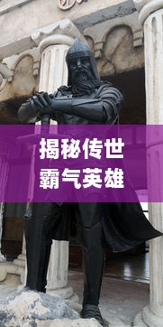 揭秘传世霸气英雄：强悍人格的铸造，英勇事迹的记录，对抗压迫的决心之光辉篇章