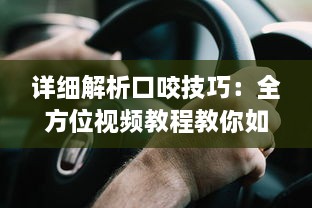 详细解析口咬技巧：全方位视频教程教你如何正确有效地进行口咬操作