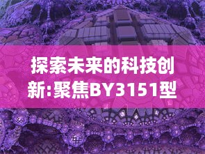 探索未来的科技创新:聚焦BY3151型号产品的性能和应用范围