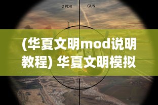 (华夏文明mod说明教程) 华夏文明模拟器：深度体验千年历史变迁与文化传承的独特魅力