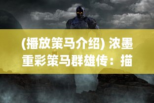 (播放策马介绍) 浓墨重彩策马群雄传：描绘中国历史上英勇豪杰的传奇故事