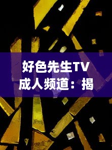 好色先生TV成人频道：揭秘成人娱乐世界，享受生活中的色彩与激情