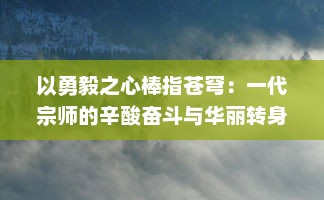 以勇毅之心棒指苍穹：一代宗师的辛酸奋斗与华丽转身的人生传奇