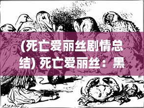 (死亡爱丽丝剧情总结) 死亡爱丽丝：黑暗童话中丧失生命之美的永恒告别