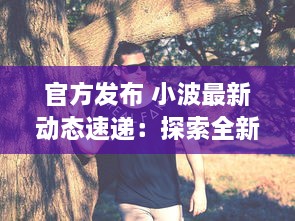 官方发布 小波最新动态速递：探索全新视界，引领科技创新之潮 ，了解详情 v5.6.1下载