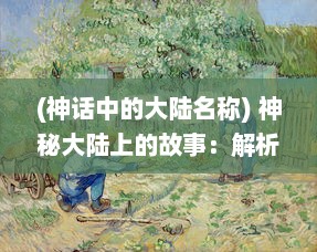 (神话中的大陆名称) 神秘大陆上的故事：解析'大话诸神'中的民间传说与神话传统