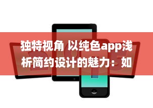 独特视角 以纯色app浅析简约设计的魅力：如何用极简色彩提升用户体验