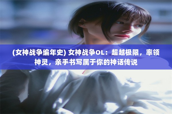 (女神战争编年史) 女神战争OL：超越极限，率领神灵，亲手书写属于你的神话传说