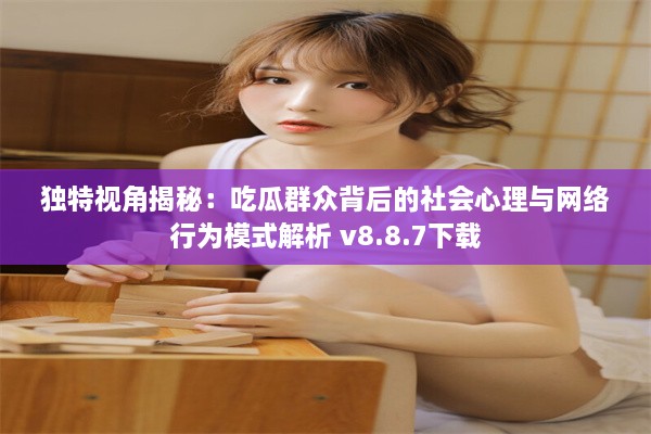 独特视角揭秘：吃瓜群众背后的社会心理与网络行为模式解析 v8.8.7下载