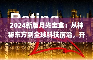 2024新版月光宝盒：从神秘东方到全球科技前沿，开启未来智能生活新篇章