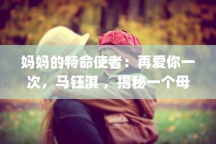 妈妈的特命使者：再爱你一次，马钰淇 ，揭秘一个母亲的心愿与女儿的情感旅程 v8.2.6下载