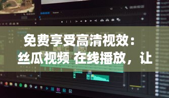 免费享受高清视效： 丝瓜视频 在线播放，让你随时随地畅享影视盛宴 v5.7.5下载