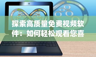 探索高质量免费视频软件：如何轻松观看您喜爱的电影和电视剧 详细分析