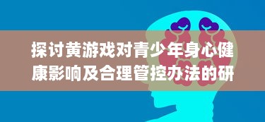 探讨黄游戏对青少年身心健康影响及合理管控办法的研究 v5.0.5下载