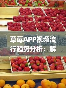 草莓APP视频流行趋势分析：解锁2021年最新视频风格及用户喜好深度解析 v0.7.0下载