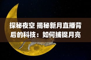 探秘夜空 揭秘新月直播背后的科技：如何捕捉月亮的神秘之美 让我们带你一探究竟