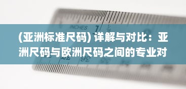 (亚洲标准尺码) 详解与对比：亚洲尺码与欧洲尺码之间的专业对照与转换方法