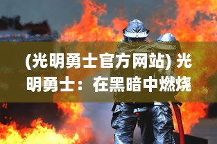 (光明勇士官方网站) 光明勇士：在黑暗中燃烧的希望之火，守护世界和平的无畏力量